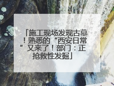 施工现场发现古墓！熟悉的“西安日常”又来了！部门：正抢救性发掘