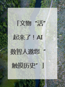 文物“活”起来了！AI数智人邀您“触摸历史”