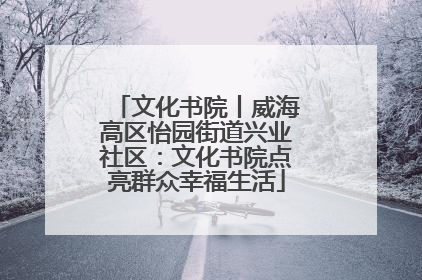 文化书院丨威海高区怡园街道兴业社区：文化书院点亮群众幸福生活