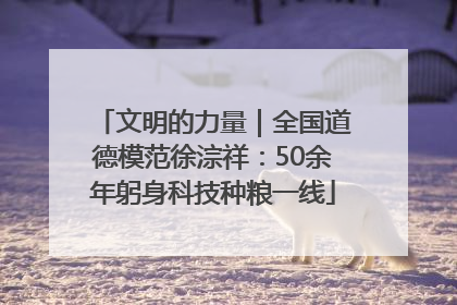 文明的力量｜全国道德模范徐淙祥：50余年躬身科技种粮一线