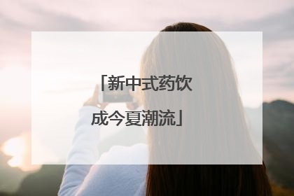 新中式药饮成今夏潮流