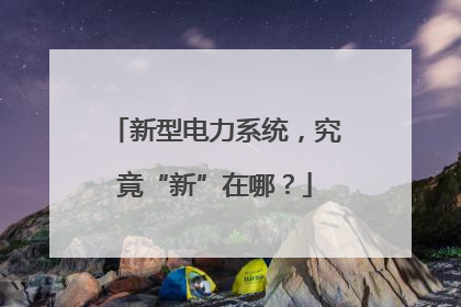 新型电力系统，究竟“新”在哪？