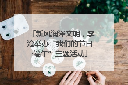 新风润泽文明，李沧举办“我们的节日·端午”主题活动