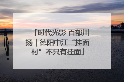 时代光影 百部川扬｜德阳中江“挂面村”不只有挂面