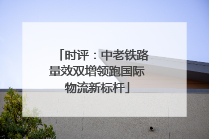 时评：中老铁路量效双增领跑国际物流新标杆