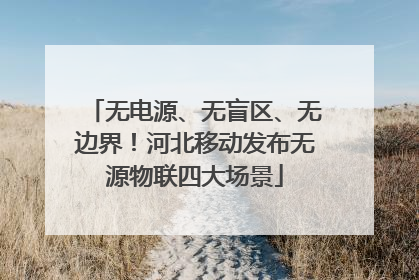 无电源、无盲区、无边界！河北移动发布无源物联四大场景