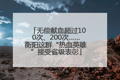 无偿献血超过100次、200次……衡阳这群“热血英雄”接受省级表彰