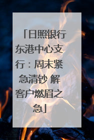 日照银行东港中心支行：周末紧急清钞 解客户燃眉之急