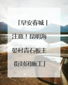 早安春城丨注意！昆明海晏村青石板主街封闭施工