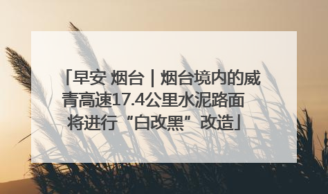 早安 烟台｜烟台境内的威青高速17.4公里水泥路面将进行“白改黑”改造