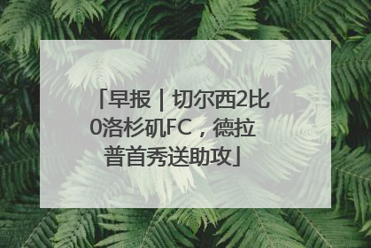 早报｜切尔西2比0洛杉矶FC，德拉普首秀送助攻