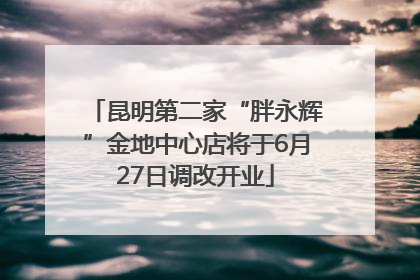 昆明第二家“胖永辉”金地中心店将于6月27日调改开业