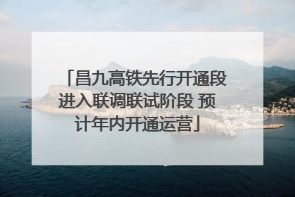 昌九高铁先行开通段进入联调联试阶段 预计年内开通运营