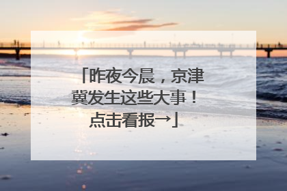 昨夜今晨，京津冀发生这些大事！点击看报→