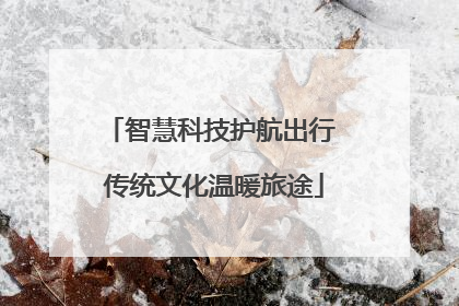 智慧科技护航出行 传统文化温暖旅途
