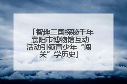 智趣三国探秘千年 襄阳市博物馆互动活动引领青少年“闯关”学历史