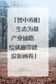 晋中寿阳：生态为基产业铺路 绘就廊带建设新画卷