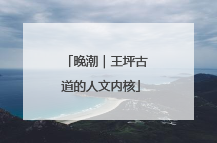 晚潮｜王坪古道的人文内核