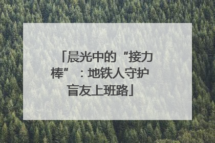 晨光中的“接力棒”：地铁人守护盲友上班路