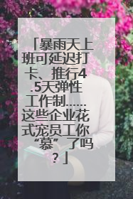 暴雨天上班可延迟打卡、推行4.5天弹性工作制……这些企业花式宠员工你“慕”了吗？