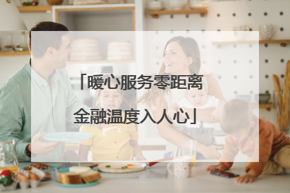 暖心服务零距离 金融温度入人心