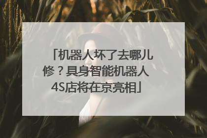 机器人坏了去哪儿修？具身智能机器人4S店将在京亮相