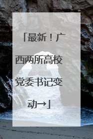 最新！广西两所高校党委书记变动→