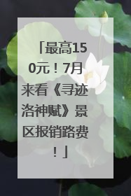 最高150元！7月来看《寻迹洛神赋》景区报销路费！