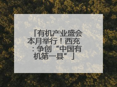 有机产业盛会本月举行！西充：争创“中国有机第一县”
