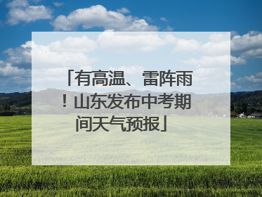 有高温、雷阵雨！山东发布中考期间天气预报