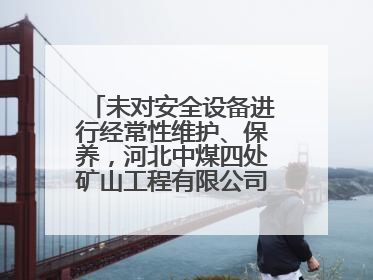 未对安全设备进行经常性维护、保养，河北中煤四处矿山工程有限公司再收罚单