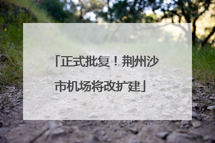 正式批复！荆州沙市机场将改扩建