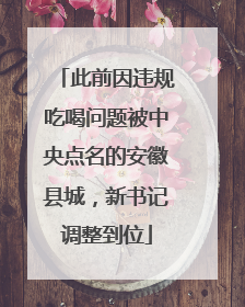此前因违规吃喝问题被中央点名的安徽县城，新书记调整到位