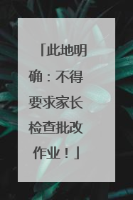 此地明确：不得要求家长检查批改作业！