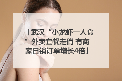 武汉“小龙虾一人食”外卖套餐走俏 有商家日销订单增长4倍