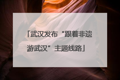 武汉发布“跟着非遗游武汉”主题线路