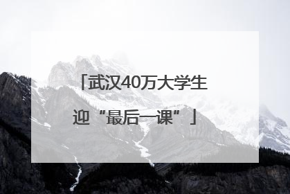 武汉40万大学生迎“最后一课”