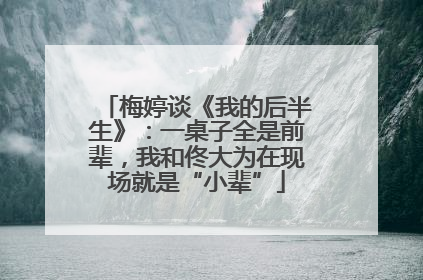梅婷谈《我的后半生》：一桌子全是前辈，我和佟大为在现场就是“小辈”