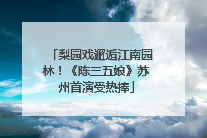 梨园戏邂逅江南园林！《陈三五娘》苏州首演受热捧