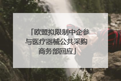 欧盟拟限制中企参与医疗器械公共采购 商务部回应