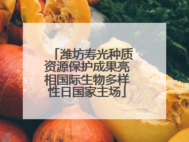 潍坊寿光种质资源保护成果亮相国际生物多样性日国家主场