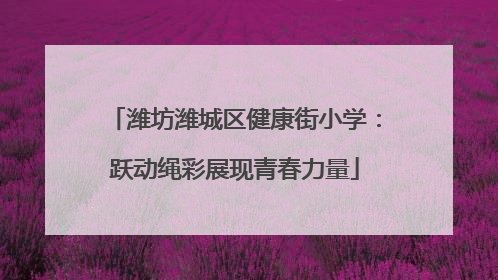 潍坊潍城区健康街小学：跃动绳彩展现青春力量