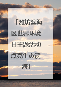 潍坊滨海区世界环境日主题活动点亮生态滨海