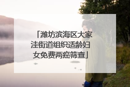 潍坊滨海区大家洼街道组织适龄妇女免费两癌筛查
