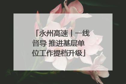 永州高速丨一线督导 推进基层单位工作提档升级