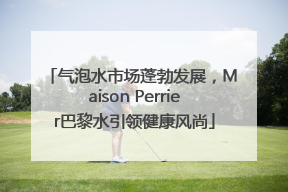 气泡水市场蓬勃发展，Maison Perrier巴黎水引领健康风尚