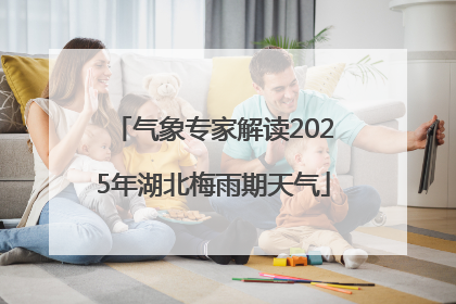 气象专家解读2025年湖北梅雨期天气