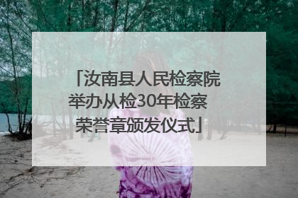 汝南县人民检察院举办从检30年检察荣誉章颁发仪式