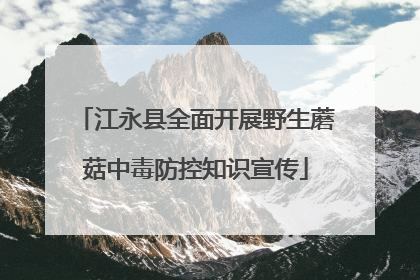 江永县全面开展野生蘑菇中毒防控知识宣传