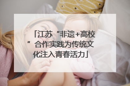 江苏“非遗+高校”合作实践为传统文化注入青春活力